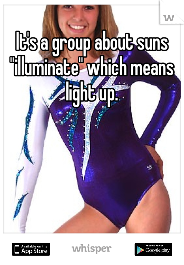It's a group about suns "illuminate" which means light up. 