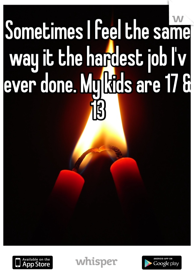Sometimes I feel the same way it the hardest job I'v ever done. My kids are 17 & 13 