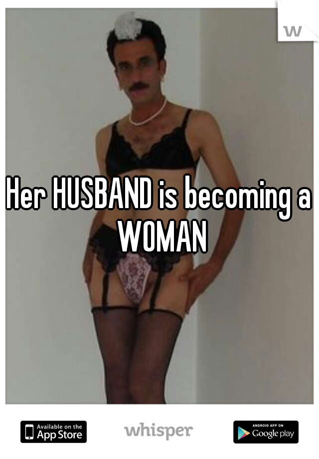 Her HUSBAND is becoming a WOMAN