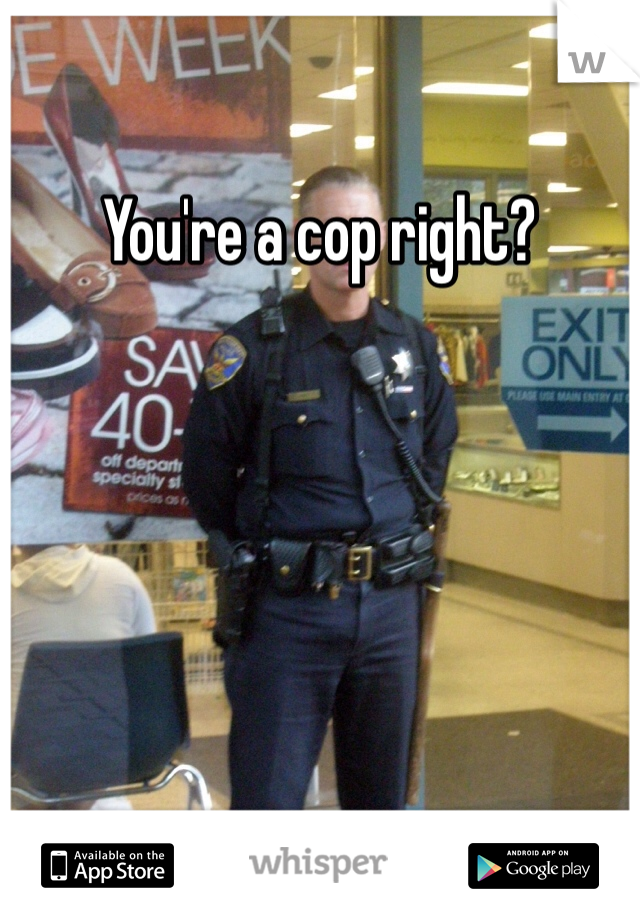 You're a cop right? 