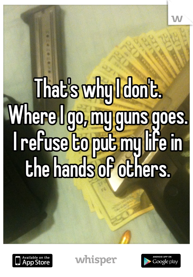 That's why I don't.
Where I go, my guns goes.
I refuse to put my life in the hands of others.