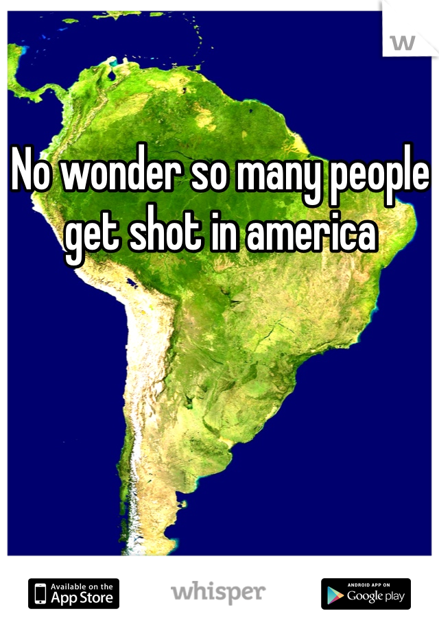 No wonder so many people get shot in america 