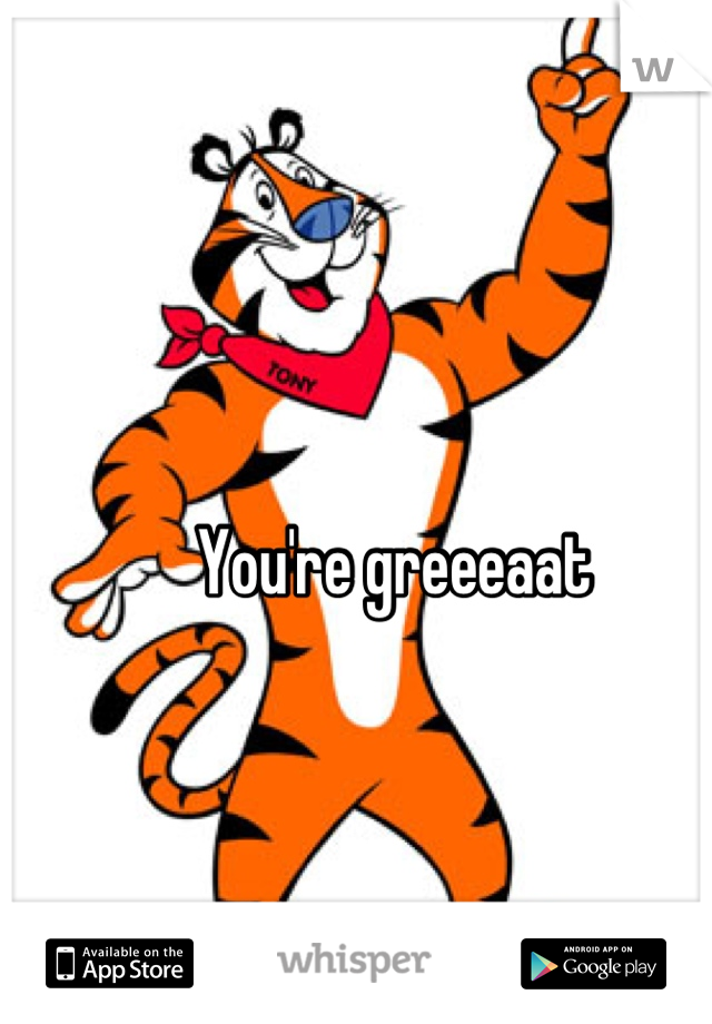You're greeeaat