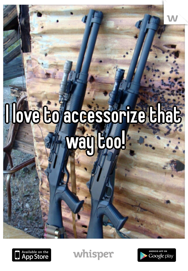 I love to accessorize that way too!