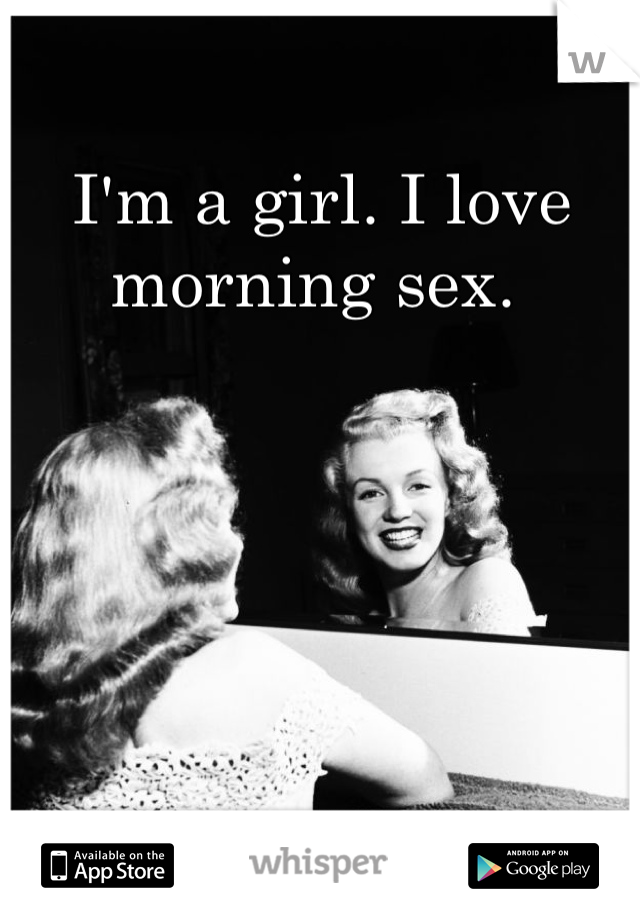 I'm a girl. I love morning sex. 