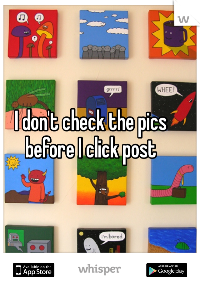 I don't check the pics before I click post