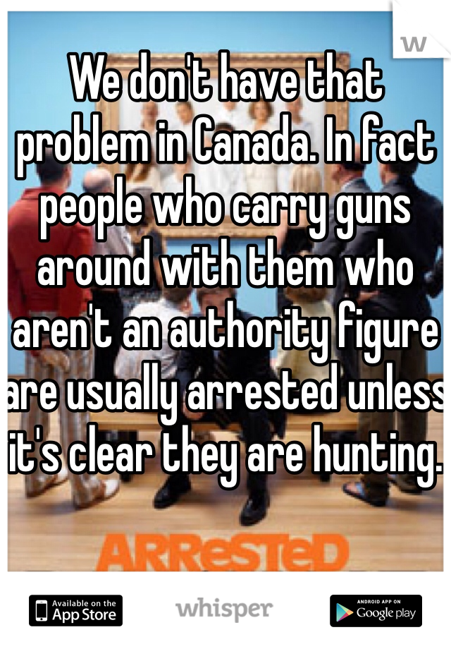 We don't have that problem in Canada. In fact people who carry guns around with them who aren't an authority figure are usually arrested unless it's clear they are hunting. 