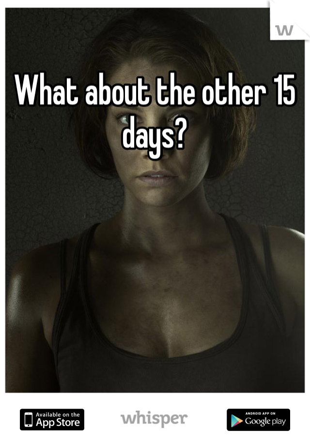 What about the other 15 days?