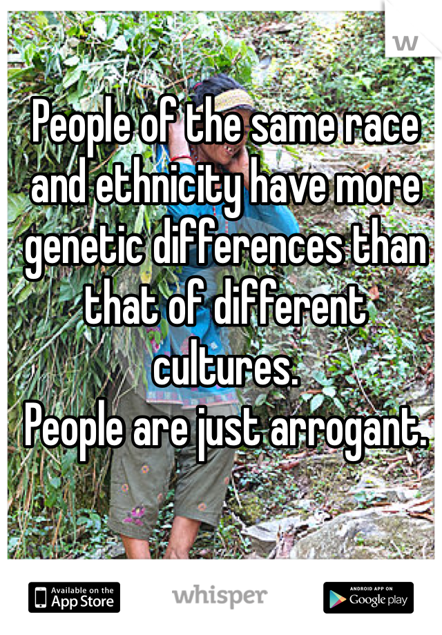 People of the same race and ethnicity have more genetic differences than that of different cultures. 
People are just arrogant. 