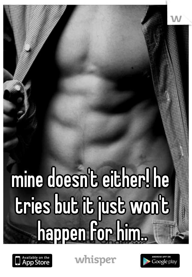 mine doesn't either! he tries but it just won't happen for him..