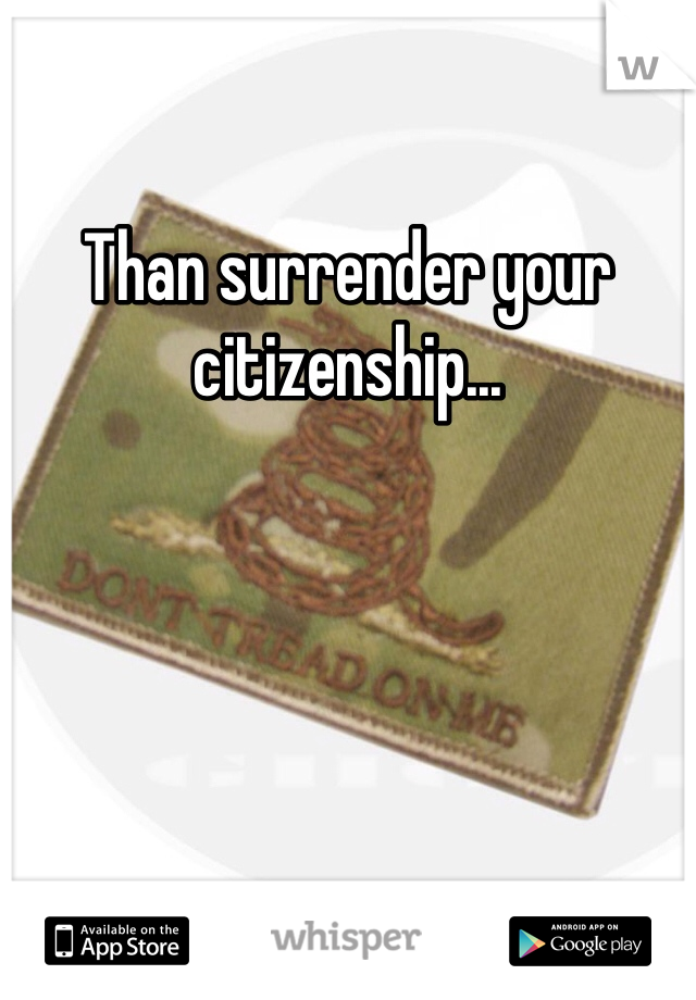 Than surrender your citizenship...