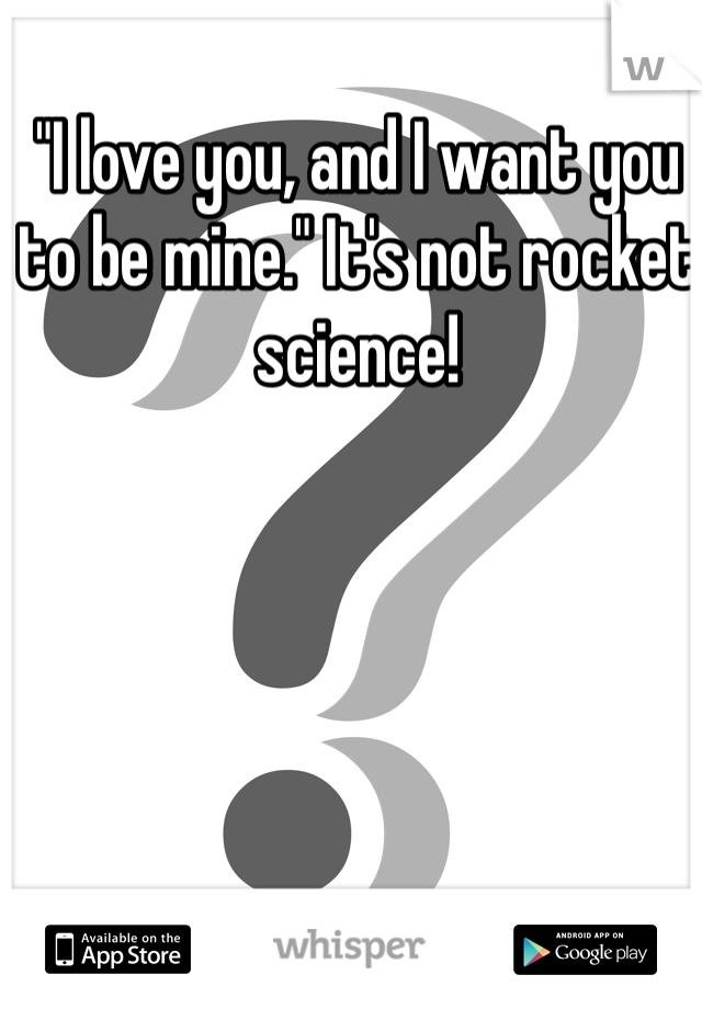 "I love you, and I want you to be mine." It's not rocket science!