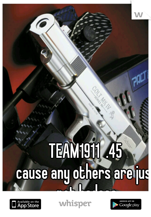 TEAM1911  .45 
cause any others are just not badass 