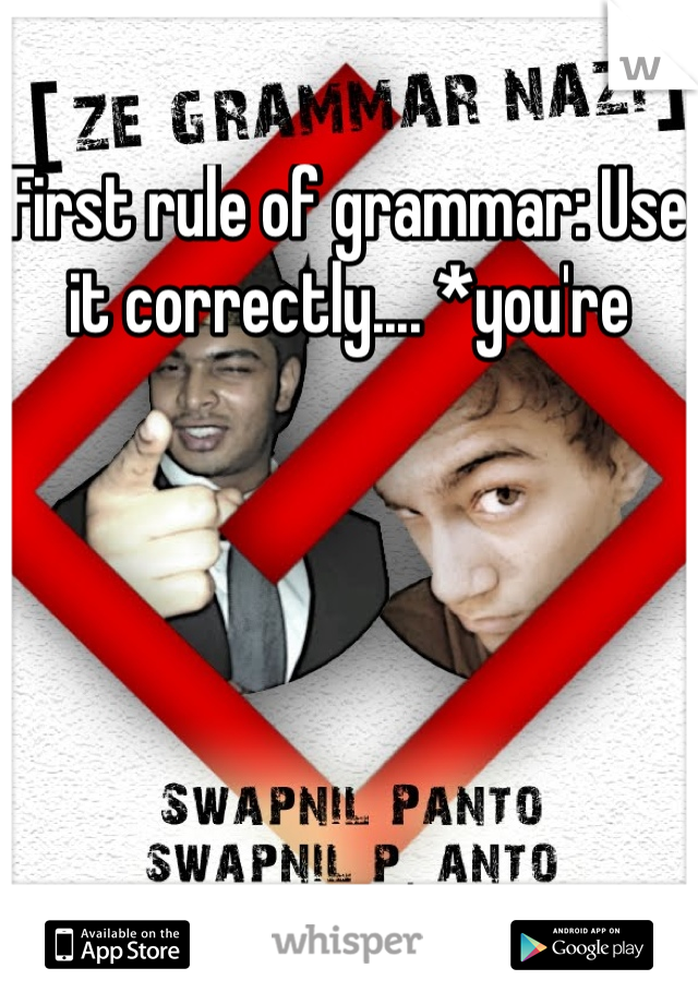 First rule of grammar: Use it correctly.... *you're