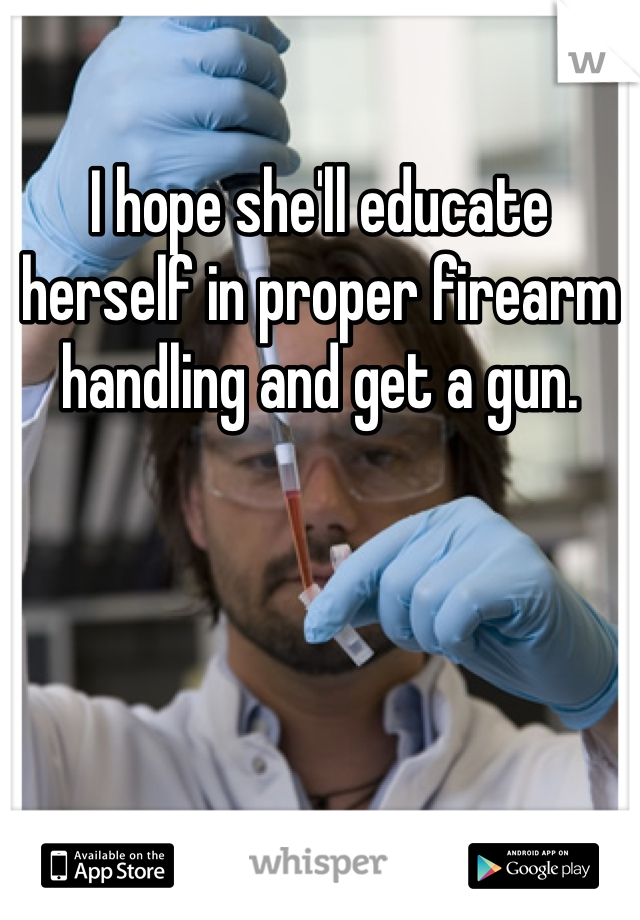 I hope she'll educate herself in proper firearm handling and get a gun.