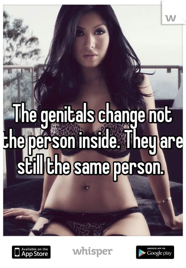 The genitals change not the person inside. They are still the same person. 