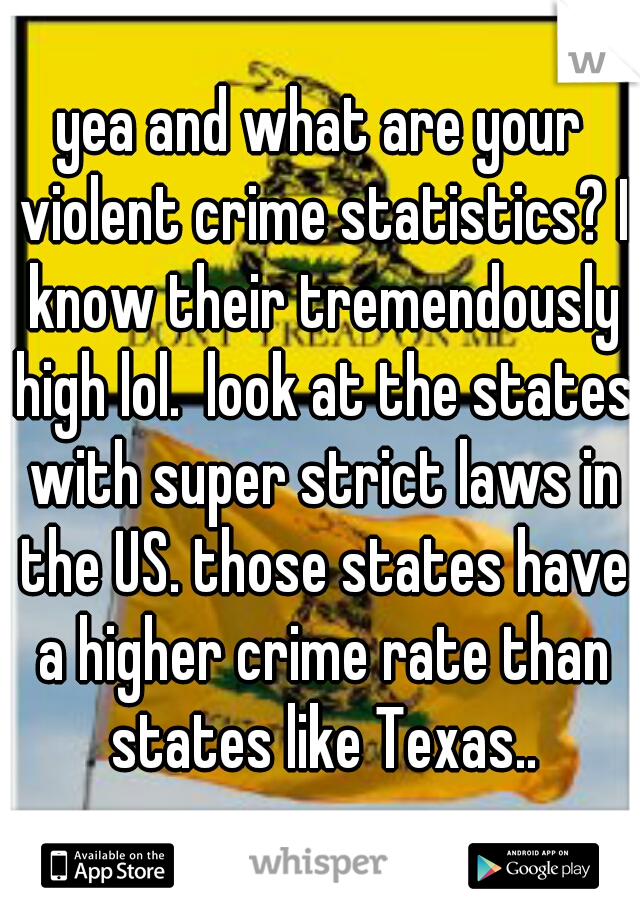 yea and what are your violent crime statistics? I know their tremendously high lol.  look at the states with super strict laws in the US. those states have a higher crime rate than states like Texas..