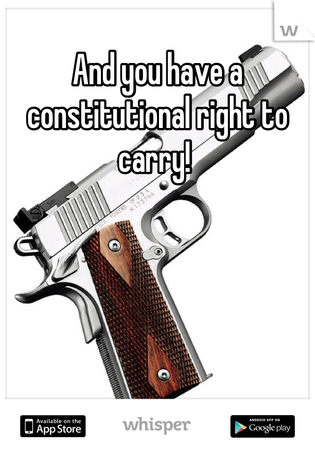 And you have a constitutional right to carry! 