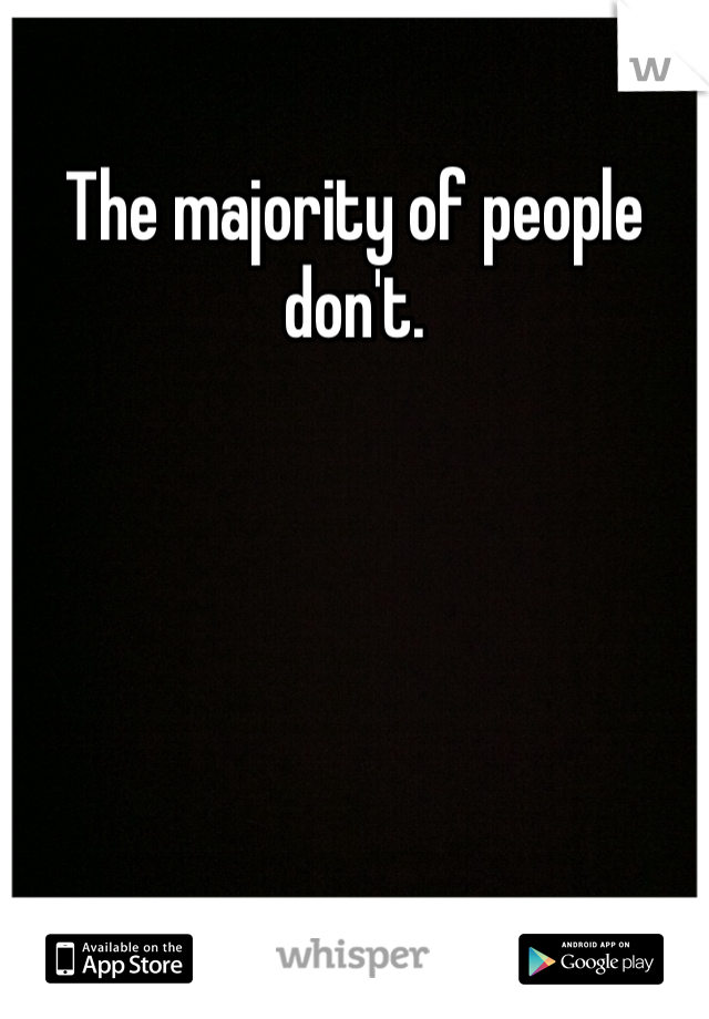 The majority of people don't. 
