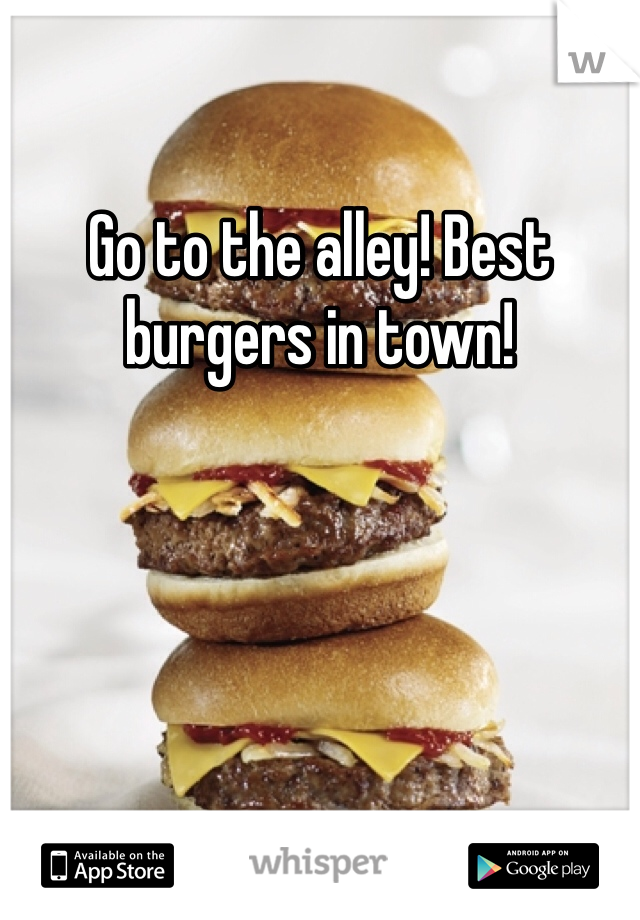 Go to the alley! Best burgers in town! 