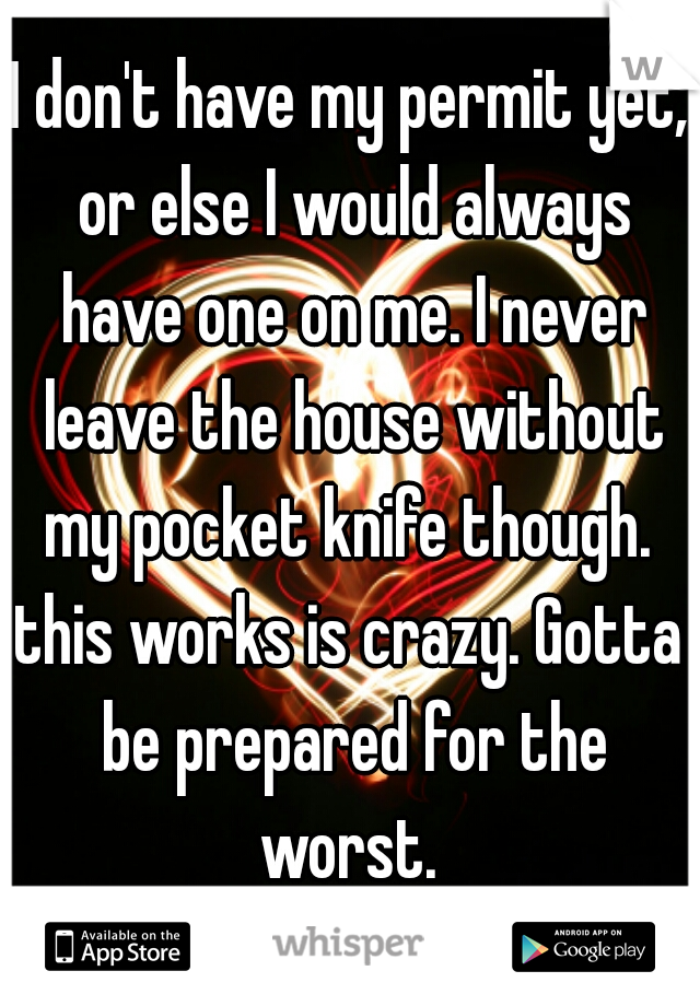 I don't have my permit yet, or else I would always have one on me. I never leave the house without my pocket knife though. 
this works is crazy. Gotta be prepared for the worst. 