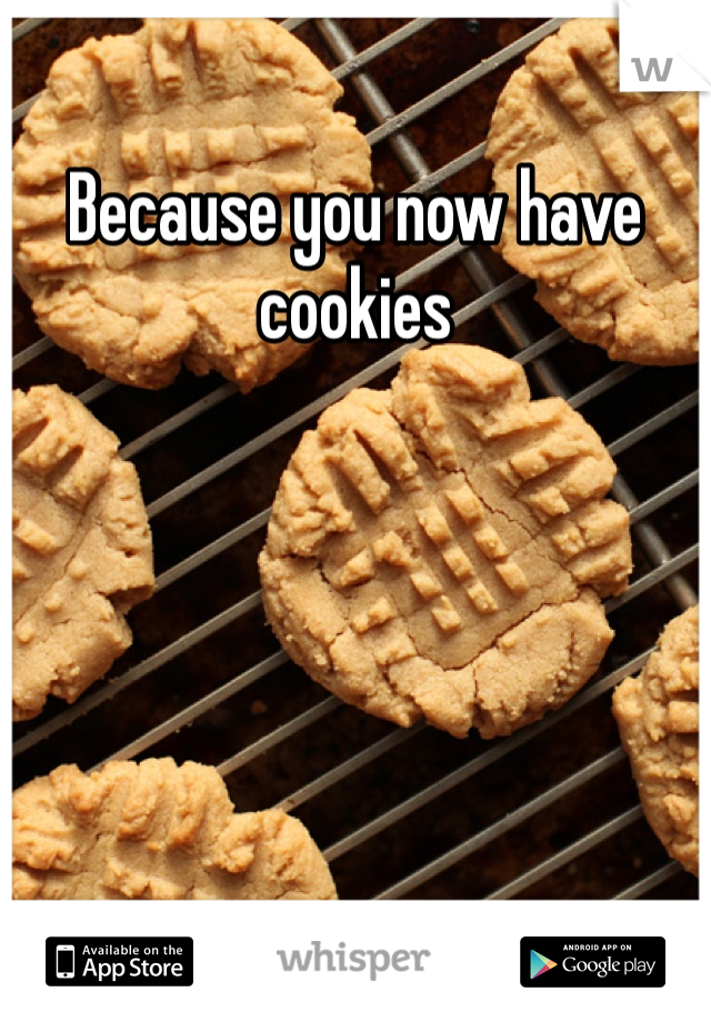 Because you now have cookies