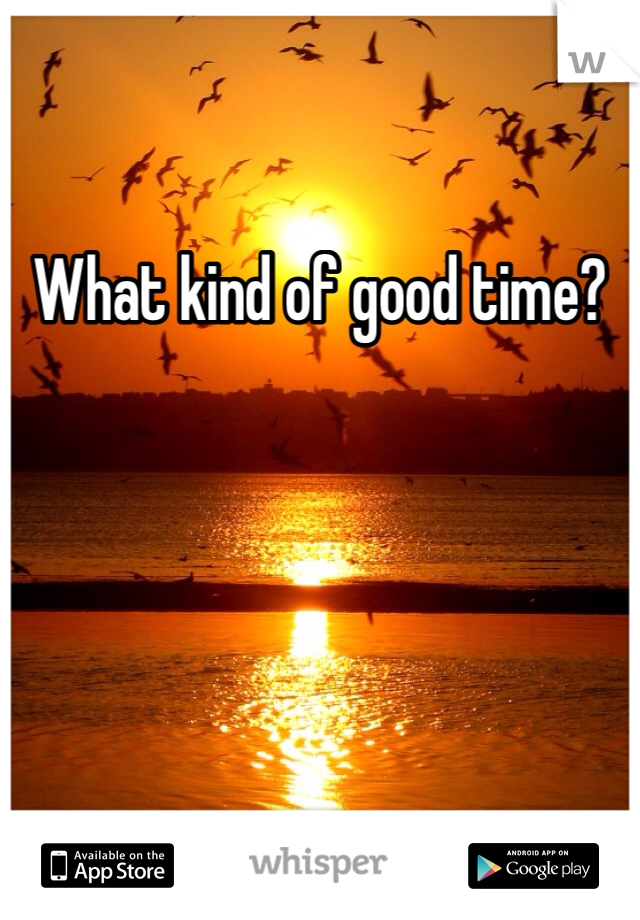 What kind of good time?