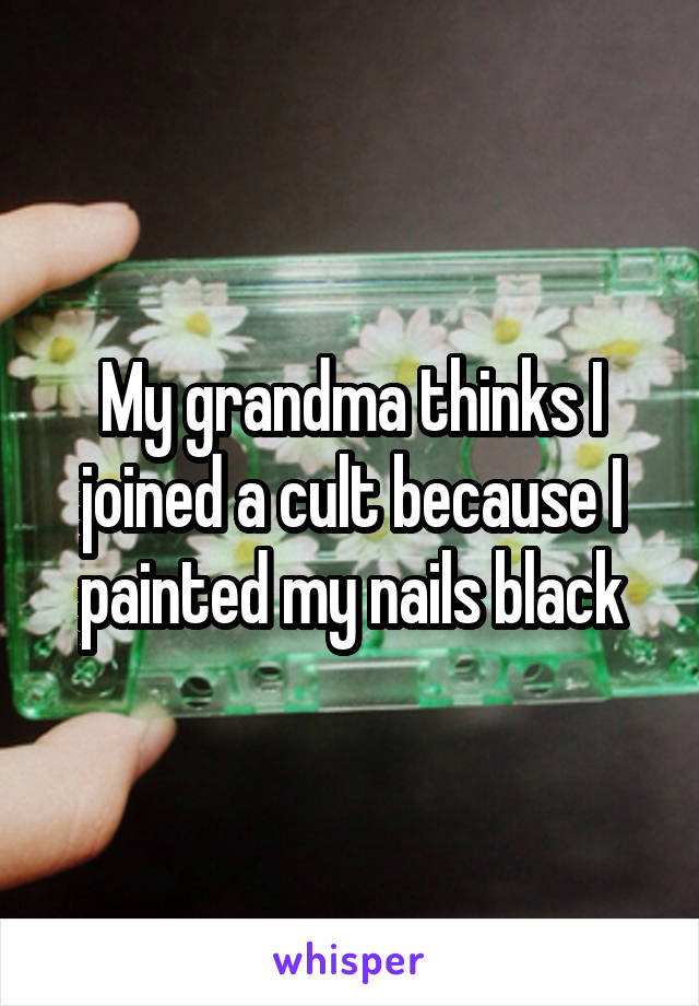 My grandma thinks I joined a cult because I painted my nails black