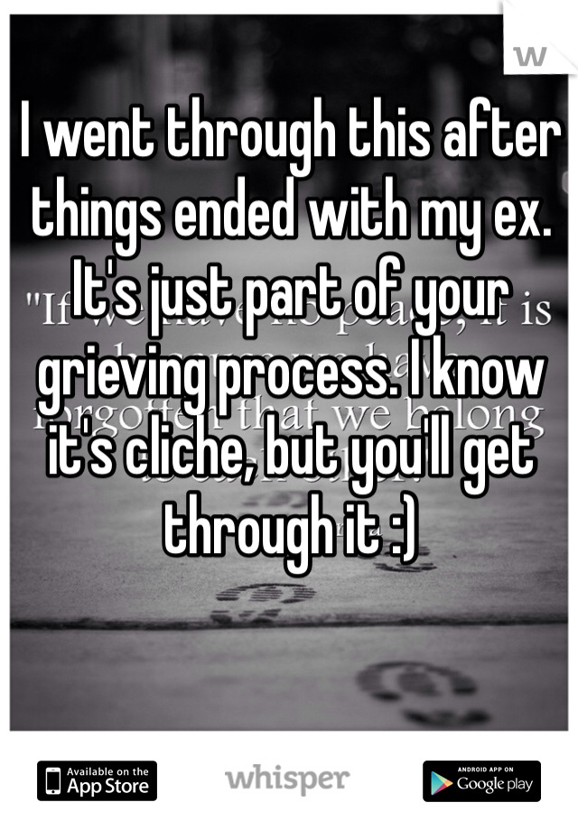 I went through this after things ended with my ex. It's just part of your grieving process. I know it's cliche, but you'll get through it :) 