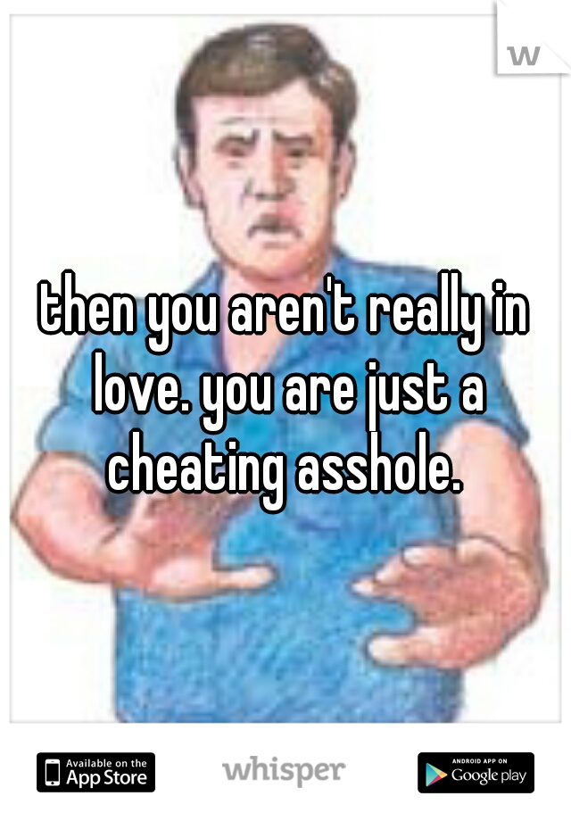 then you aren't really in love. you are just a cheating asshole. 