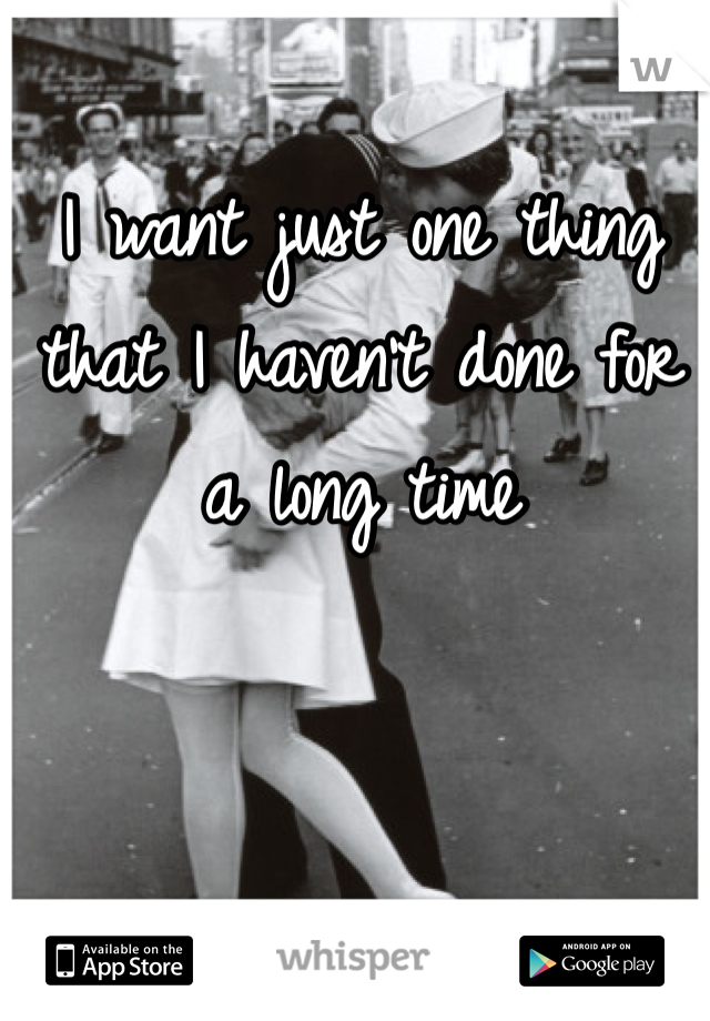 I want just one thing that I haven't done for a long time 