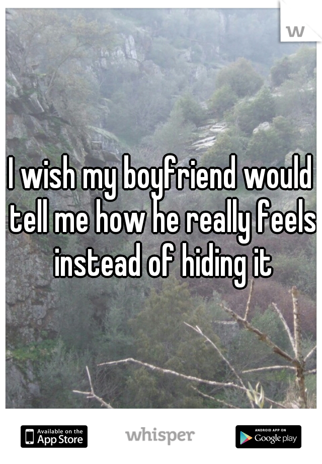 I wish my boyfriend would tell me how he really feels instead of hiding it
