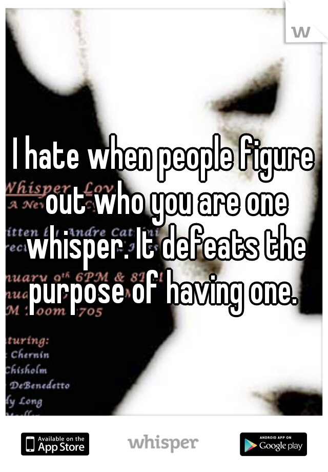 I hate when people figure out who you are one whisper. It defeats the purpose of having one. 