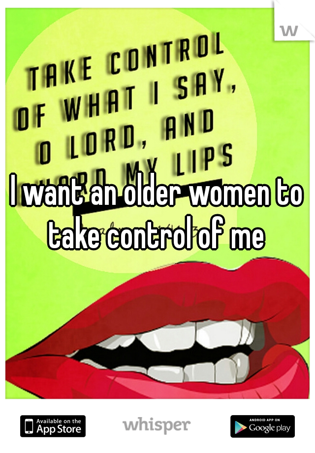 I want an older women to take control of me 