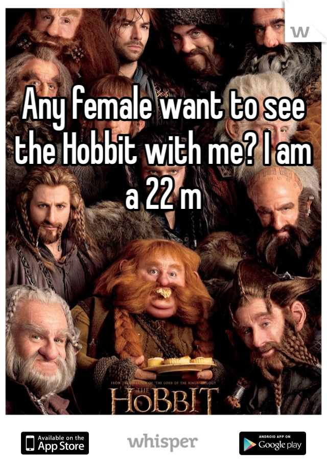 Any female want to see the Hobbit with me? I am a 22 m