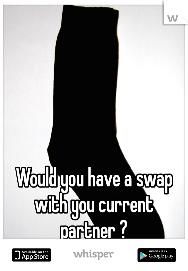 Would you have a swap with you current partner ?