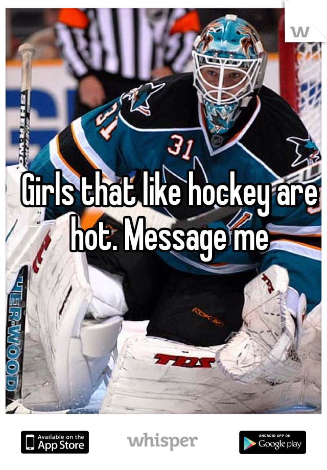 Girls that like hockey are hot. Message me