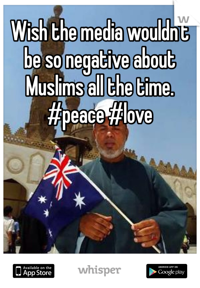 Wish the media wouldn't be so negative about Muslims all the time. 
#peace #love