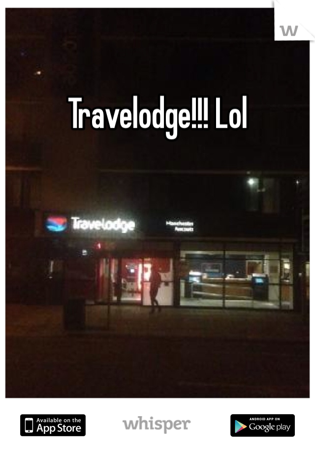 Travelodge!!! Lol