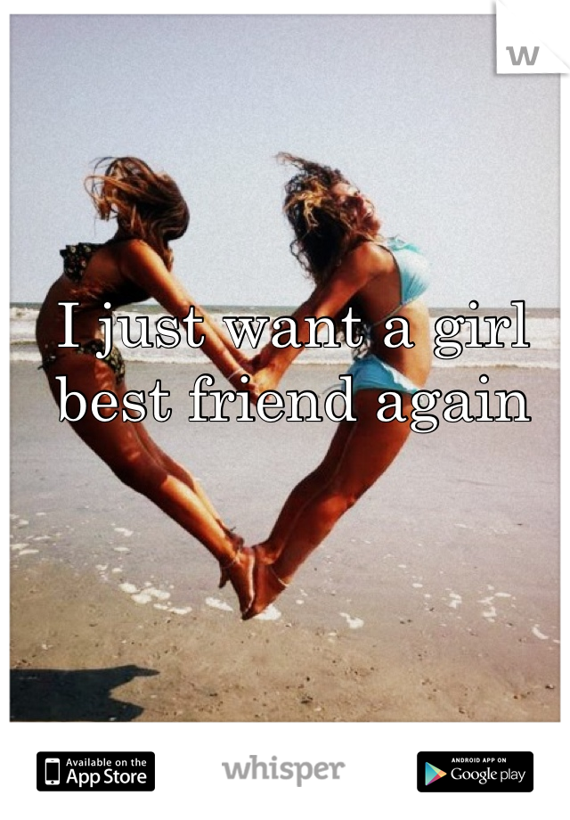 I just want a girl best friend again