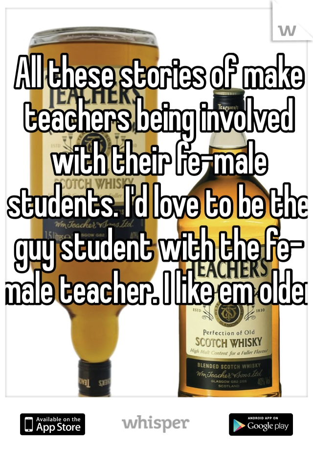 All these stories of make teachers being involved with their fe-male students. I'd love to be the guy student with the fe-male teacher. I like em older