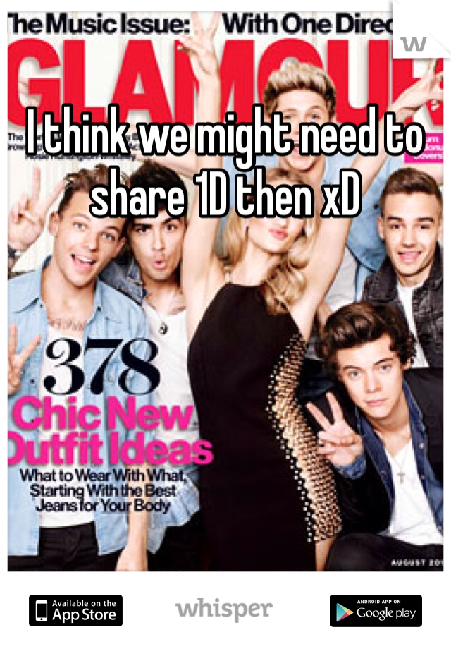 I think we might need to share 1D then xD 