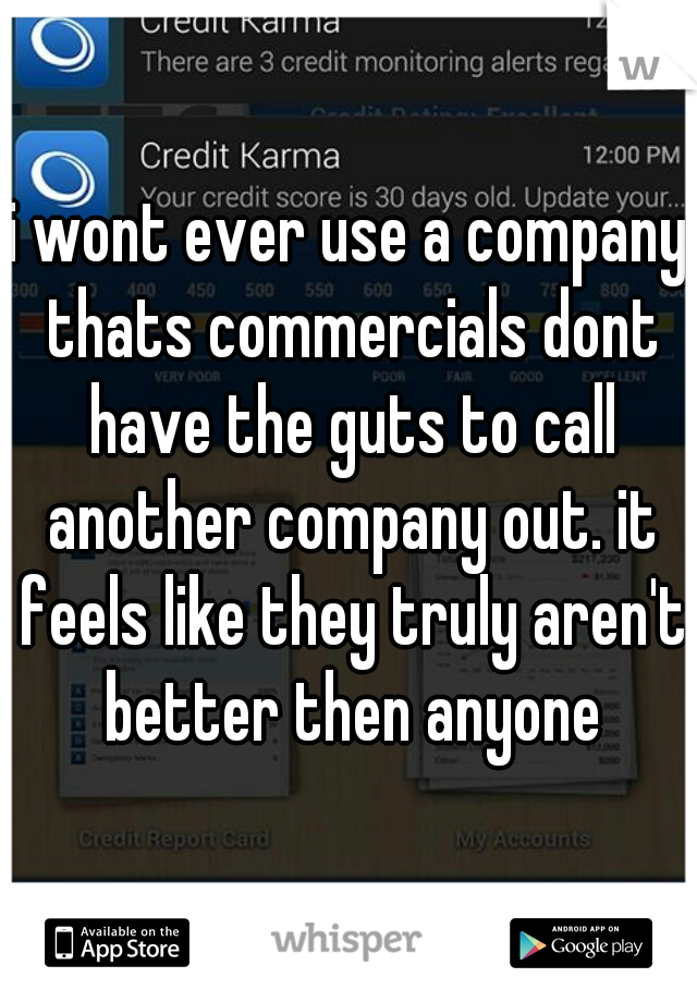 i wont ever use a company thats commercials dont have the guts to call another company out. it feels like they truly aren't better then anyone