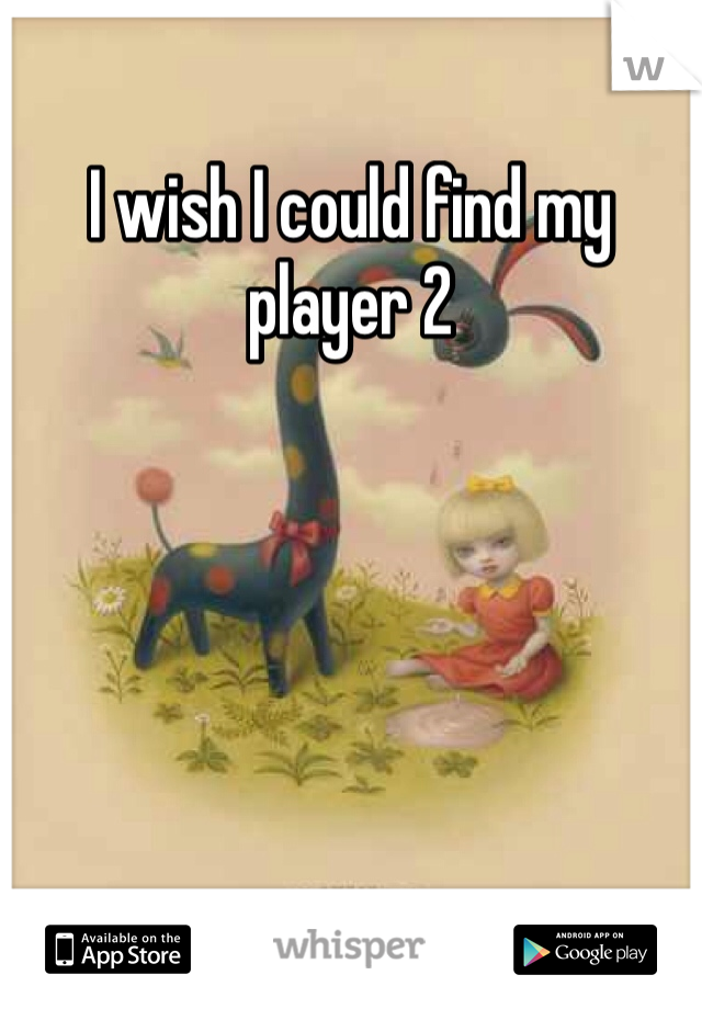 I wish I could find my player 2
