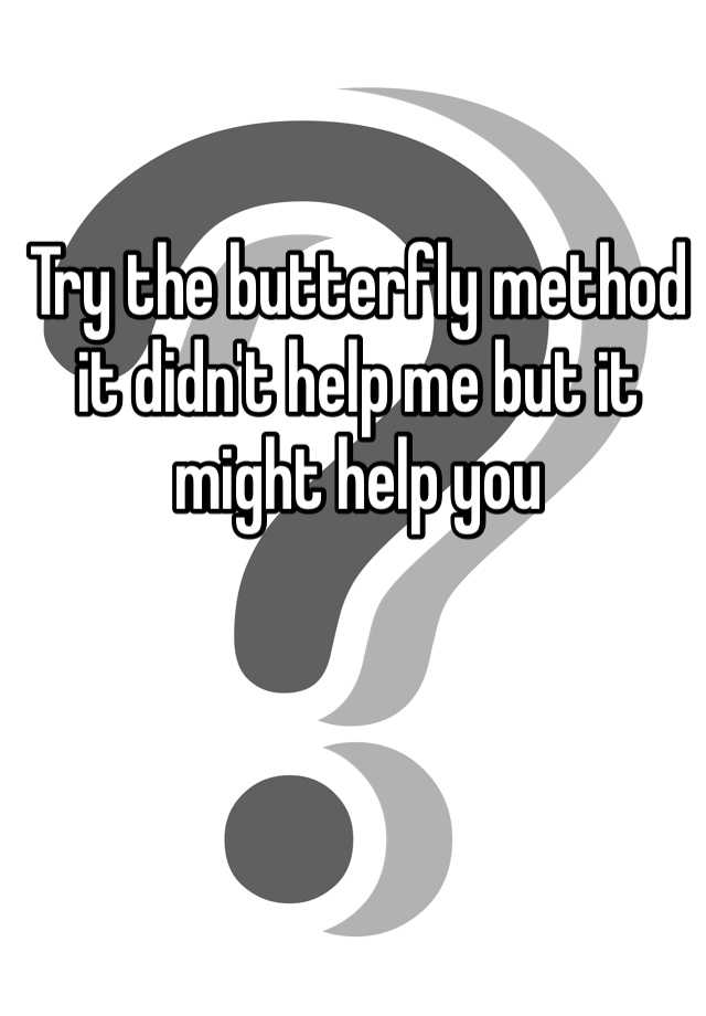 try-the-butterfly-method-it-didn-t-help-me-but-it-might-help-you