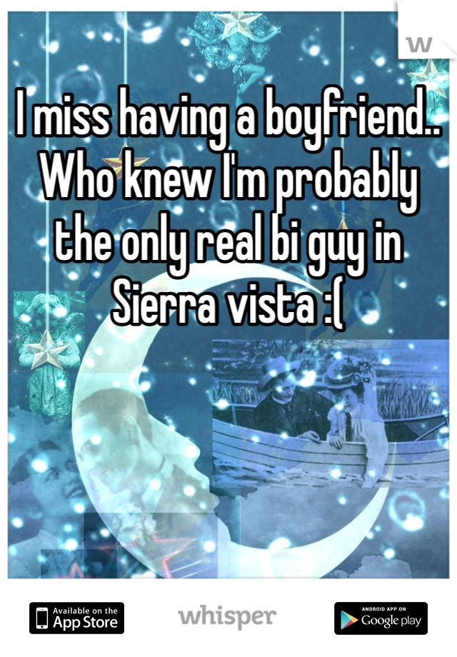 I miss having a boyfriend..
Who knew I'm probably the only real bi guy in Sierra vista :(