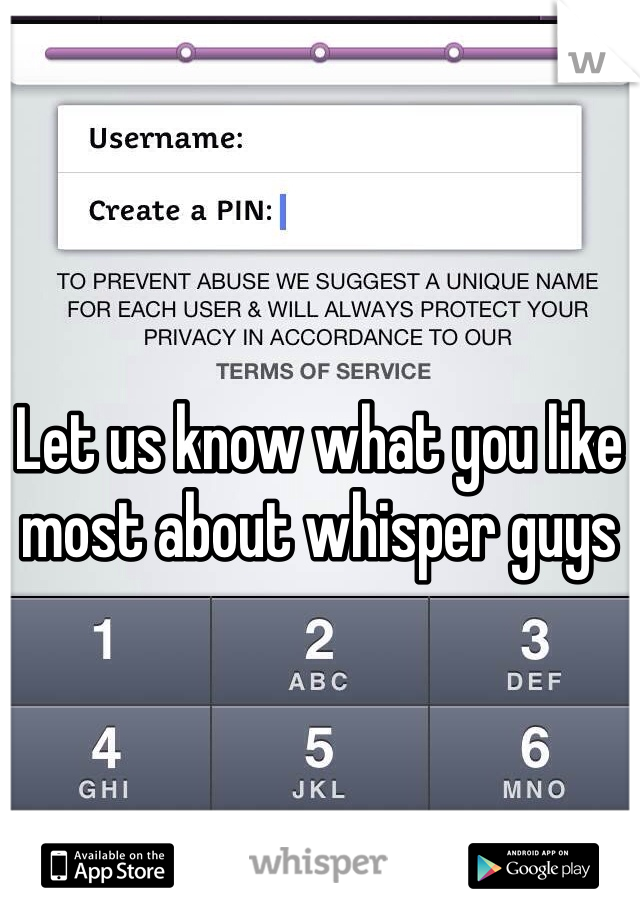 Let us know what you like most about whisper guys