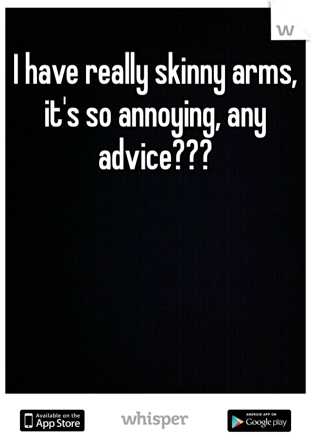 I have really skinny arms, it's so annoying, any advice???