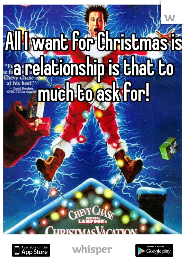 All I want for Christmas is a relationship is that to much to ask for! 