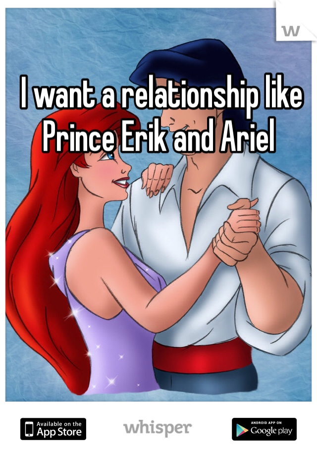  I want a relationship like Prince Erik and Ariel 